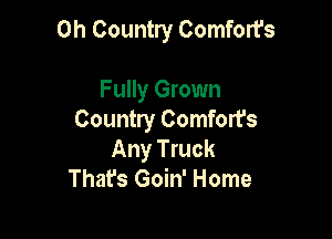 0h Country Comfort's

Fully Grown
Country Comfort's
Any Truck
That's Goin' Home