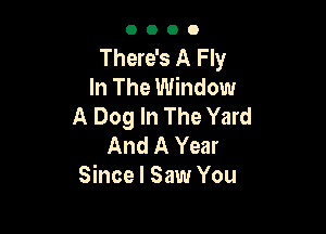 0000

There's A Fly
In The Window
A Dog In The Yard

And A Year
Since I Saw You