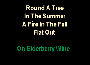 Round A Tree
In The Summer
A Fire In The Fall
Flat Out

On Elderberry Wine