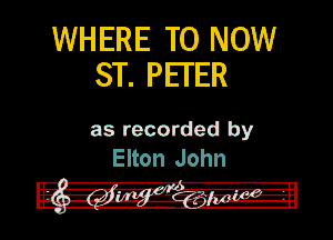 WHERE TO NOW
ST. PETER

as recorded by
Elton John