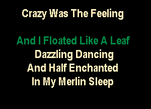 Crazy Was The Feeling

And I Floated Like A Leaf

Dazzling Dancing
And Half Enchanted
In My Merlin Sleep