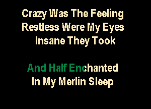 Crazy Was The Feeling
Restless Were My Eyes
Insane They Took

And Half Enchanted
In My Merlin Sleep