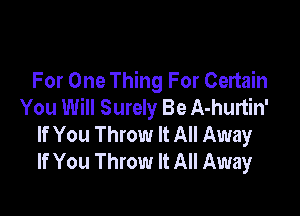 For One Thing For Certain
You Will Surely Be A-hurtin'

If You Throw It All Away
If You Throw It All Away