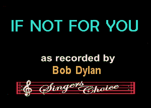 IF NOT FOR YOU

as recorded by
Bob Dylan