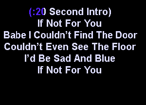 (20 Second Intro)
If Not For You
Babe I Couldn,t Find The Door
Couldn,t Even See The Floor
Pd Be Sad And Blue
If Not For You