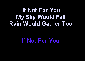 If Not For You
My Sky Would Fall
Rain Would Gather Too

If Not For You