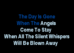 The Day Is Gone
When The Angels

Come To Stay
When All The Silent Whispers
Will Be Blown Away