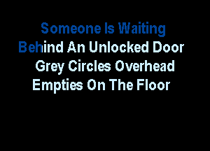 Someone Is Waiting
Behind An Unlocked Door
Grey Circles Overhead

Empties On The Floor