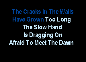 The Cracks In The Walls
Have Grown Too Long
The Slow Hand

ls Dragging 0n
Afraid To Meet The Dawn