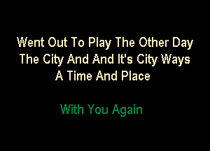 Went Out To Play The Other Day
The City And And It's City Ways
A Time And Place

With You Again