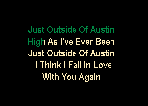 Just Outside Of Austin
High As I've Ever Been

Just Outside Of Austin
I Think I Fall In Love
With You Again