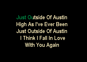 Just Outside Of Austin
High As I've Ever Been

Just Outside Of Austin
I Think I Fall In Love
With You Again