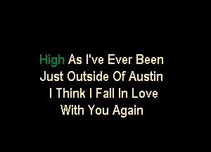 High As I've Ever Been

Just Outside Of Austin
I Think I Fall In Love
With You Again