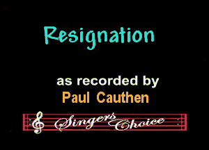 Resignation

as recorded by
Paul Cauthen