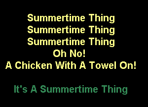 Summertime Thing
Summertime Thing
Summertime Thing
Oh No!
A Chicken With A Towel Oh!

It's A Summertime Thing