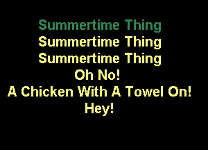 Summertime Thing

Summertime Thing

Summertime Thing
Oh No!

A Chicken With A Towel On!
Hey!