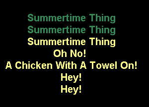Summertime Thing

Summertime Thing

Summertime Thing
Oh No!

A Chicken With A Towel On!
Hey!
Hey!