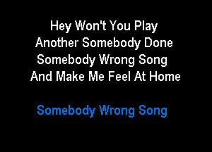 Hey Won't You Play
Another Somebody Done

Somebody Wrong Song
And Make Me Feel At Home

Somebody Wrong Song