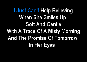 I Just Can't Help Believing
When She Smiles Up
Soft And Gentle

With A Trace OfA Misty Morning
And The Promise Of Tomorrow
In Her Eyes