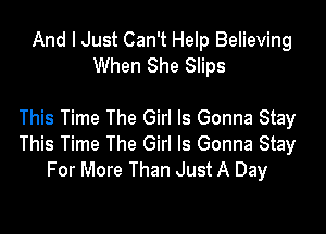 And I Just Can't Help Believing
When She Slips

This Time The Girl Is Gonna Stay
This Time The Girl Is Gonna Stay
For More Than Just A Day
