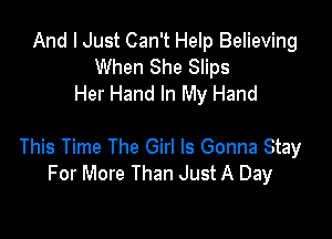 And I Just Can't Help Believing
When She Slips
Her Hand In My Hand

This Time The Girl Is Gonna Stay
For More Than Just A Day