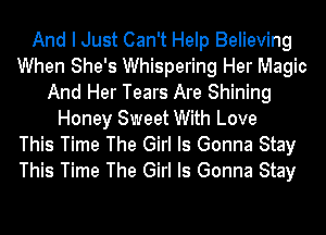 And I Just Can't Help Believing
When She's Whispering Her Magic
And Her Tears Are Shining
Honey Sweet With Love
This Time The Girl Is Gonna Stay
This Time The Girl Is Gonna Stay