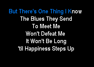 But There's One Thing I Know
The Blues They Send
To Meet Me

Won't Defeat Me
It Won't Be Long
'til Happiness Steps Up