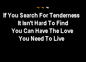 'UNY

If You Search For Tenderness
It Isn't Hard To Find

You Can Have The Love
You Need To Live