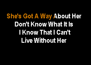 She's Got A Way About Her
Don't Know What It Is
I Know That I Can't

Live Without Her