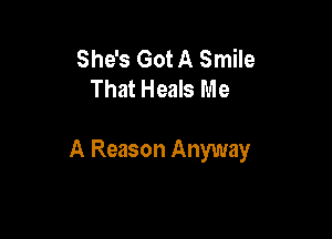She's Got A Smile
That Heals Me

A Reason Anyway