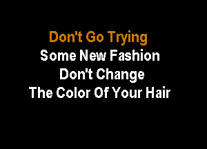Don't Go Trying
Some New Fashion

Don't Change
The Color Of Your Hair