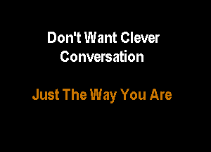 Don't Want Clever
Conversation

Just The Way You Are