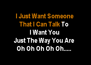 lJust Want Someone
That I Can Talk To
I Want You

Just The Way You Are
Oh Oh Oh Oh Oh .....