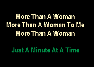 More Than A Woman
More Than A Woman To Me
More Than A Woman

Just A Minute At A Time
