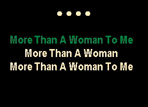 0000

More Than A Woman To Me

More Than A Woman
More Than A Woman To Me