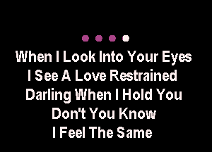 0000

When I Look Into Your Eyes

I See A Love Restrained
Darling When I Hold You
Don't You Know
I Feel The Same