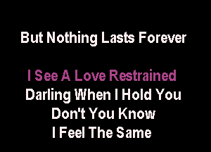 But Nothing Lasts Forever

I See A Love Restrained
Darling When I Hold You
Don't You Know
I Feel The Same