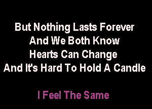 But Nothing Lasts Forever
And We Both Know
Hearts Can Change

And It's Hard To Hold A Candle

I Feel The Same