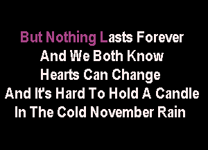But Nothing Lasts Forever
And We Both Know
Hearts Can Change

And It's Hard To Hold A Candle
In The Cold November Rain