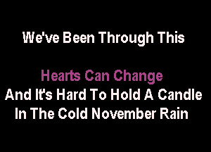 We've Been Through This

Hearts Can Change
And It's Hard To Hold A Candle
In The Cold November Rain