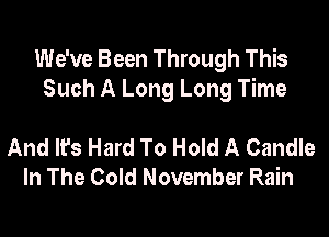 We've Been Through This
Such A Long Long Time

And It's Hard To Hold A Candle
In The Cold November Rain