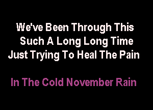 We've Been Through This
Such A Long Long Time
Just leing To Heal The Pain

In The Cold November Rain