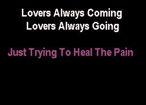 Lovers Always Coming
Lovers Always Going

Just Trying To Heal The Pain