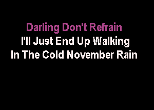 Darling Don't Refrain
I'll Just End Up Walking
In The Cold November Rain
