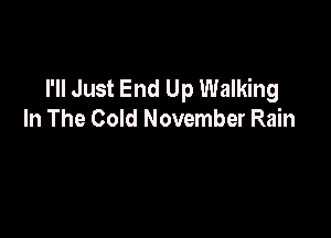 I'll Just End Up Walking
In The Cold November Rain