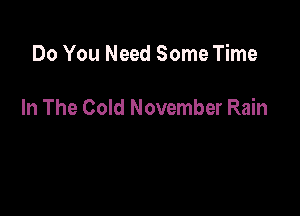 Do You Need Some Time

In The Cold November Rain
