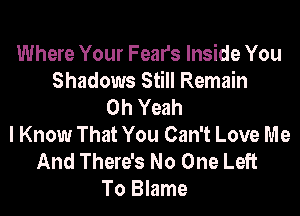Where Your Fears Inside You
Shadows Still Remain
Oh Yeah
I Know That You Can't Love Me
And There's No One Left
To Blame