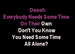 Ooooh
Everybody Needs Some Time
On Their Own

Don't You Know
You Need Some Time
All Alone?