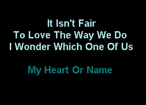 It Isn't Fair
To Love The Way We Do
I Wonder Which One Of Us

My Heart Or Name