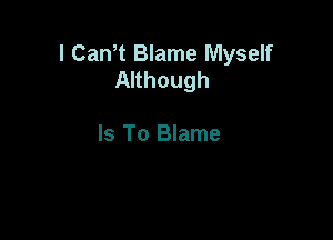 I Cam Blame Myself
Although

Is To Blame